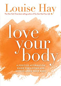 Love Your Body: A Positive Affirmation Guide For Loving And Appreciating Your Body [Louise Hay]