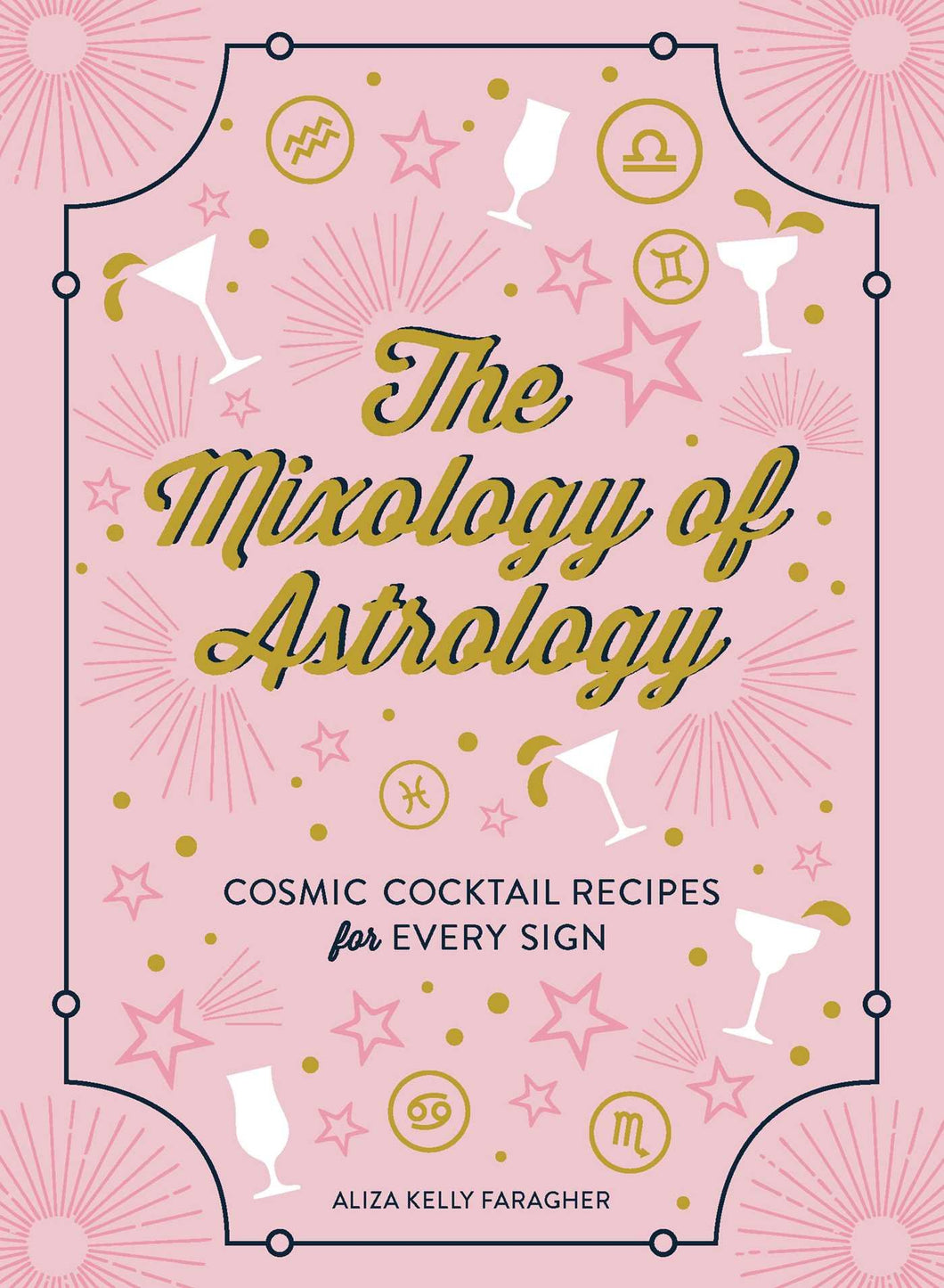 The Mixology Of Astrology: Cosmic Cocktail Recipes For Every Sign [Aliza Kelly]