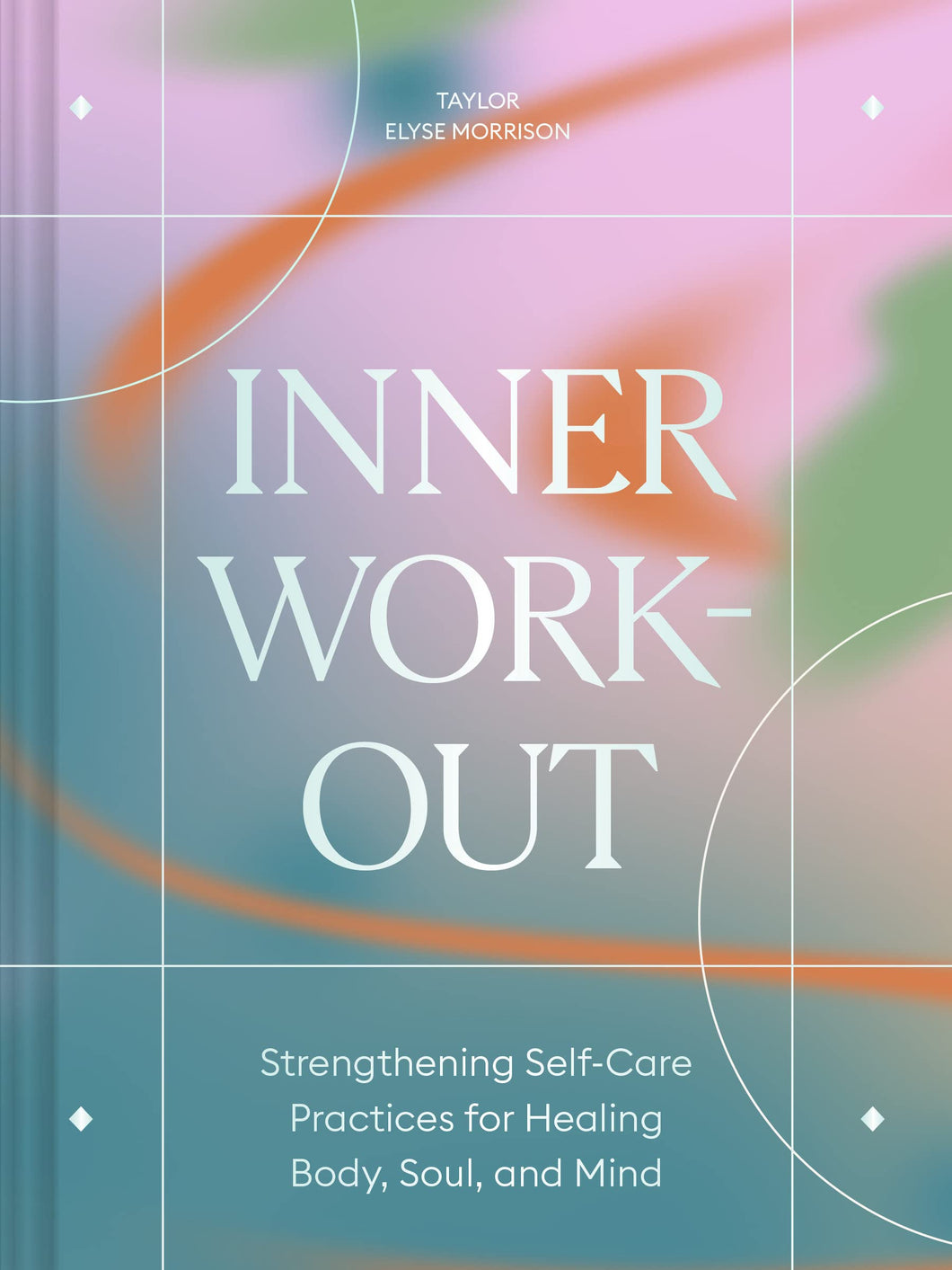 Inner Work-Out: Strengthening Self-Care Practices For Healing Body, Soul, & Mind [Taylor Elyse Morrison]
