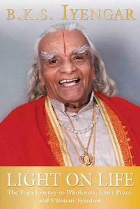Light on Life: The Yoga Journey to Wholeness, Inner Peace, and Ultimate Freedom [B.K.S. Iyengar]