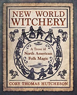 New World Witchery: A Trove Of North American Folk Magic [Cory Thomas Hutcheson]