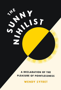 The Sunny Nihilist: A Declaration of the Pleasure of Pointlessness [Wendy Syfret]