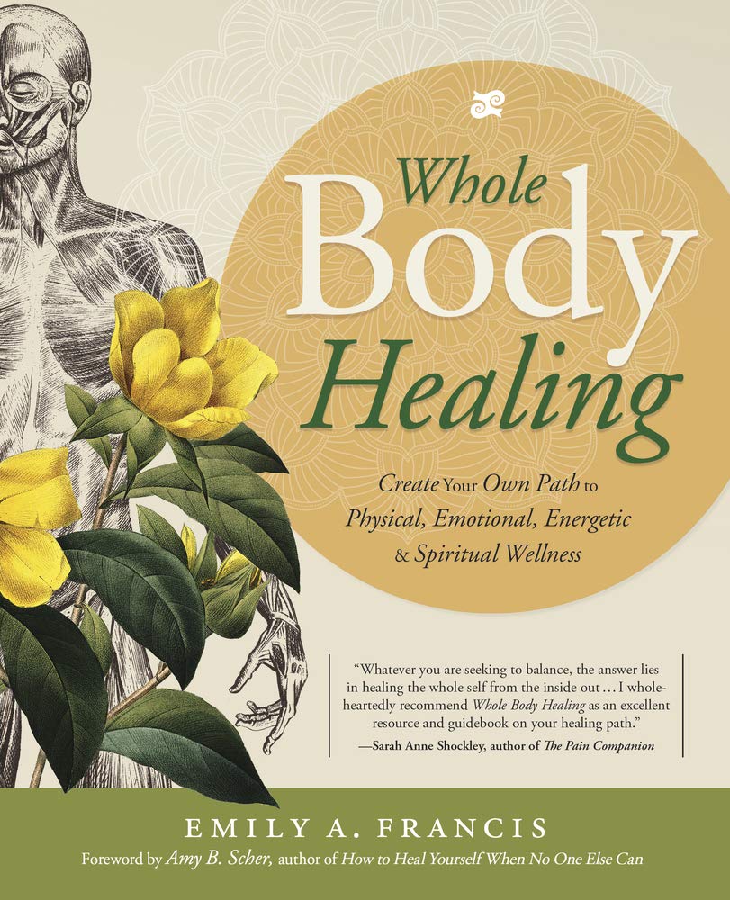 Whole Body Healing: Create Your Own Path to Physical, Emotional, Energetic & Spiritual Wellness [Emily A. Francis]