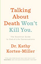 Talking About Death Won’t Kill You: The Essential Guide to End-of-Life Conversations [Dr. Kathy Kortes-Miller]