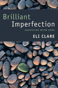 Brilliant Imperfection: Grappling With Cure [Eli Clare]