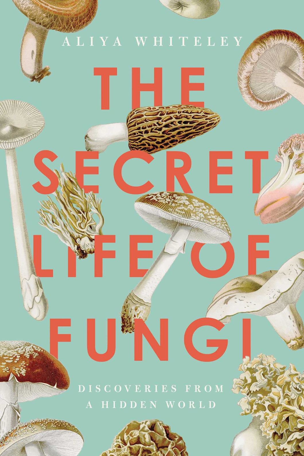 The Secret Life of Fungi: Discoveries From a Hidden World [Aliya Whiteley]