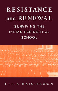 Resistance and Renewal: Surviving the Indian Residential School [Celia Haig-Brown]