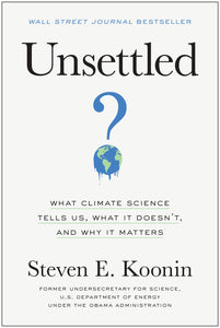 Unsettled: What Climate Science Tells Us, What It Doesn't, and Why It Matters [Steven E. Koonin]