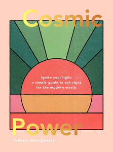 Cosmic Power: Ignite Your Light - A Simple Guide to Sun Signs for the Modern Mystic [Vanessa Montgomery]