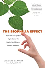The Biophilia Effect: A Scientific and Spiritual Exploration of the Healing Bond Between Humans and Nature [Clemens G Arvay]