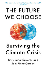 The Future We Choose: The Stubborn Optimist's Guide To The Climate Crisis [Christiana Figueres & Tom Rivett-Carnac]