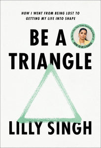 Be A Triangle: How I Went From Being Lost To Getting My Life Into Shape [Lilly Singh]