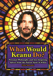 What Would Keanu Do?: Personal Philosophy and Awe-Inspiring Advice from the Patron Saint of Whoa [Chris Barsanti]
