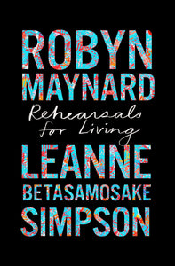 Rehearsals for Living [Robyn Maynard & Leanne Betasamosake Simpson] ***Hardcover at paperback price***