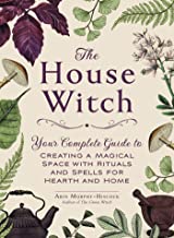 The House Witch: Your Complete Guide to Creating a Magical Space with Rituals and Spells for Hearth and Home [Arin Murphy-Hiscock]