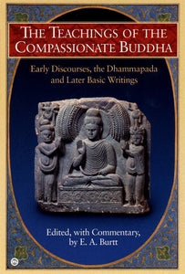 The Teachings of the Compassionate Buddha: Early Discourses, the Dhammapada and Later Basic Writings [Edited by E. A. Burtt]