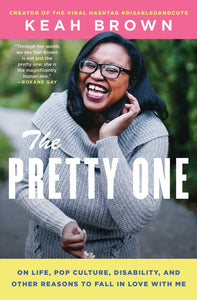 The Pretty One: On Life, Pop Culture, Disability, and Other Reasons to Fall in Love with Me [Keah Brown]