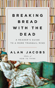 Breaking Bread with the Dead: A Reader's Guide to a More Tranquil Mind [Alan Jacobs]