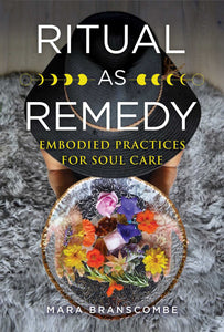 Ritual as Remedy: Embodied Practices for Soul Care [Mara Branscombe]