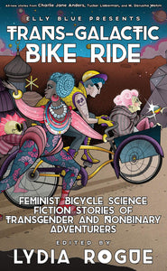 Trans-Galactic Bike Ride: Feminist Bicycle Science Fiction Stories of Transgender and Nonbinary Adventurers [Edited by Lydia Rogue]