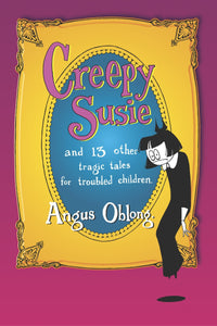 Creepy Susie & Thirteen Other Tragic Tales For Troubled Children [Angus Oblong]