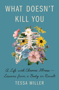 What Doesn't Kill You: A Life with Chronic Illness - Lessons from a Body in Revolt [Tessa Miller]