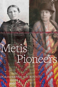 Métis Pioneers: Marie Rose Delorme Smith and Isabella Clark Hardisty Lougheed [Doris Jeanne MacKinnon]