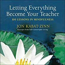 Letting Everything Become Your Teacher: 100 Lessons in Mindfulness [Jon Kabat-Zinn]