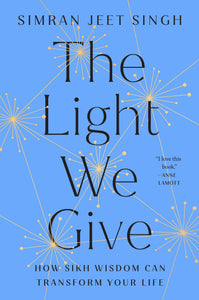 The Light We Give: How Sikh Wisdom Can Transform Your Life [Simran Jeet Singh]