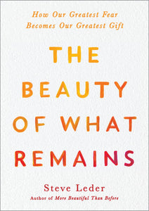 The Beauty Of What Remains: How Our Greatest Fear Becomes Our Greatest Gift [Steve Leder]