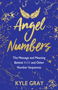 Angel Numbers: The Message and Meaning Behind 11:11 and Other Number Sequences [Kyle Gray]