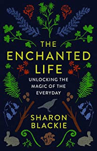 The Enchanted Life: Unlocking The Magic Of The Everyday [Sharon Blackie]
