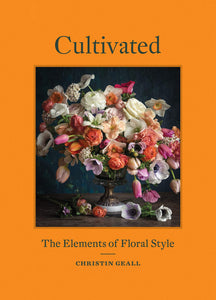 Cultivated: The Elements of Floral Style [Christin Geall]