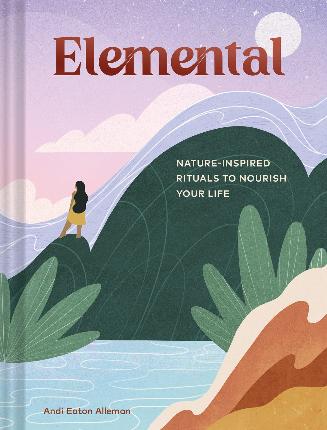 Elemental: Nature-Inspired Rituals To Nourish Your Life [Andi Eaton Alleman]