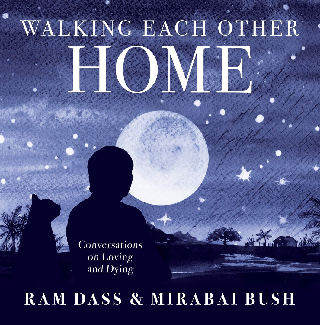 Walking Each Other Home: Conversations on Loving and Dying [Ram Dass & Mirabai Bush]