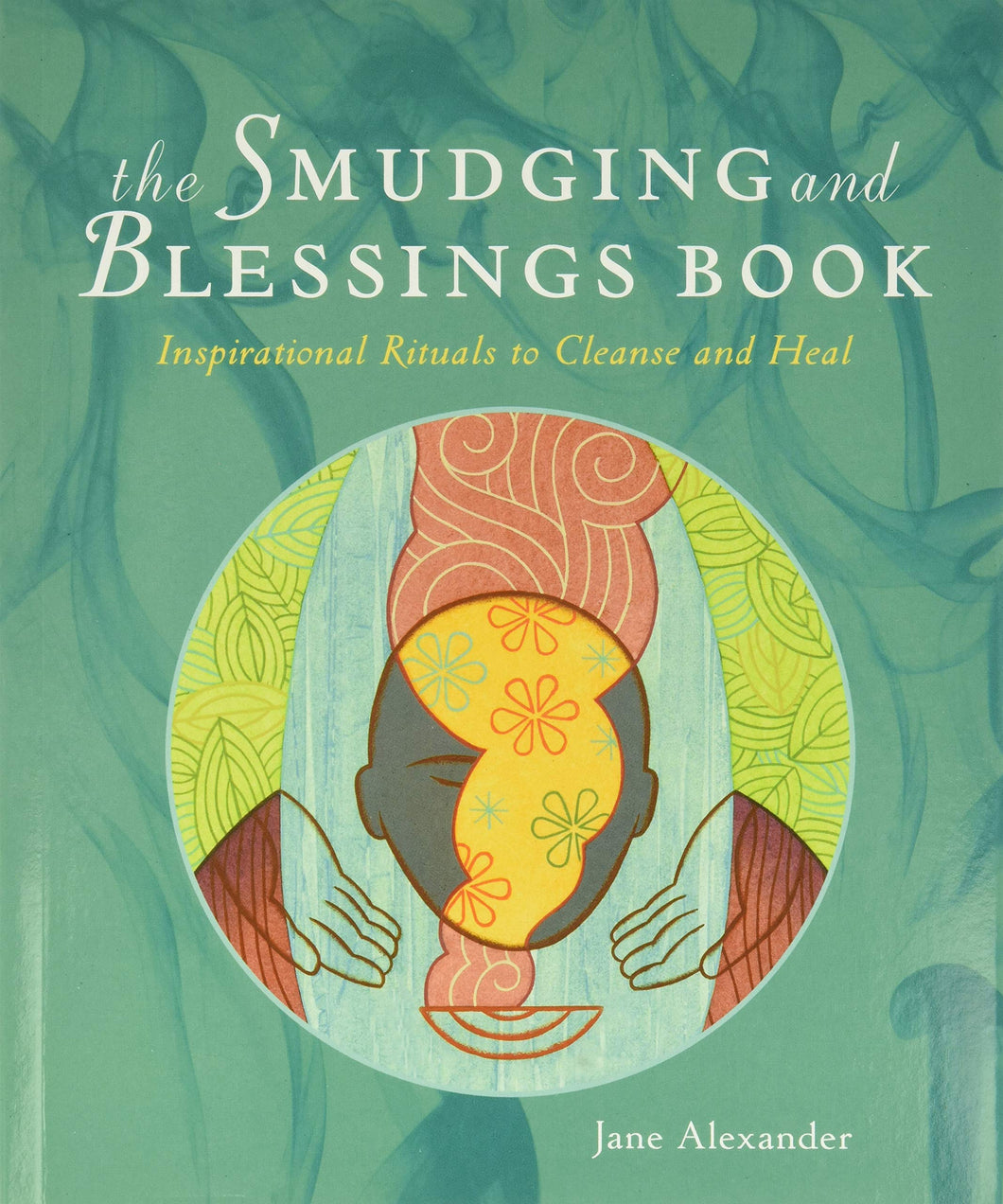 The Smudging and Blessings Book: Inspirational Rituals to Cleanse and Heal [Jane Alexander]