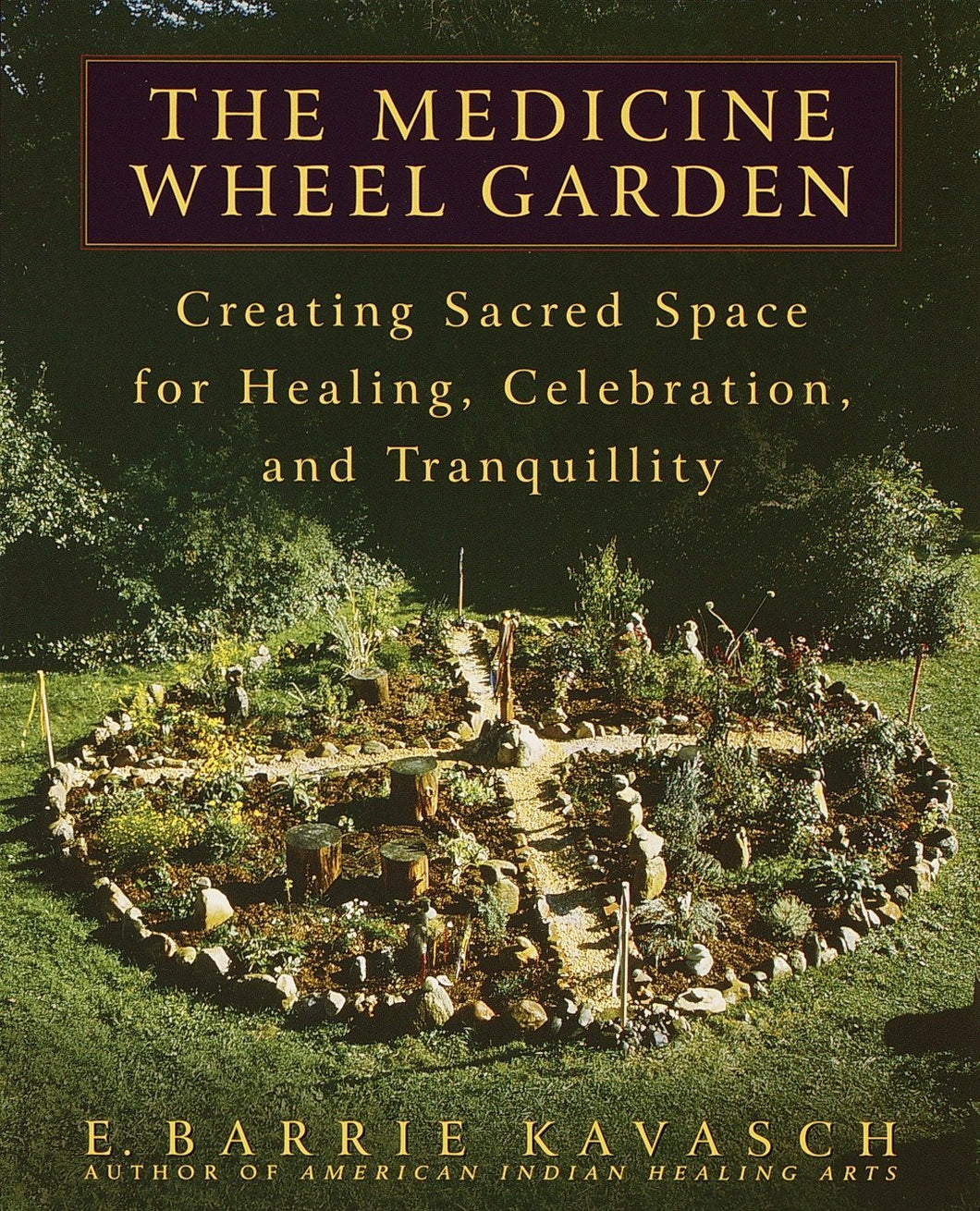 The Medicine Wheel Garden: Creating Sacred Space for Healing, Celebration, and Tranquillity [E. Barrie Kavasch]