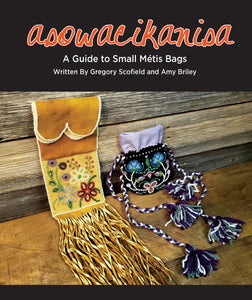 asowacikanisa: A Guide to Small Métis Bags [Gregory Scofield & Amy Briley]