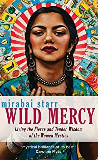 Wild Mercy: Living The Fierce And Tender Wisdom Of The Women Mystics [Mirabai Starr]