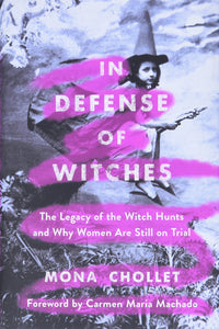 In Defense of Witches: The Legacy of the Witch Hunts and Why Women Are Still on Trial [Mona Chollet]