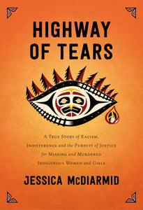 Highway of Tears: A True Story of Racism, Indifference and the Pursuit of Justice for Missing and Murdered Indigenous Women and Girls [Jessica McDiarmid]