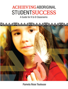 Achieving Aboriginal Student Success: A Guide for K to 8 Classrooms [Pamela Rose Toulouse]