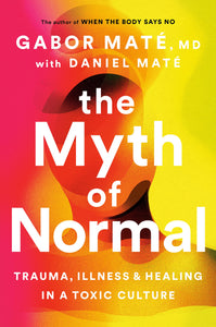 The Myth of Normal: Trauma, Illness and Healing in a Toxic Culture [Gabor Maté MD with Daniel Maté]