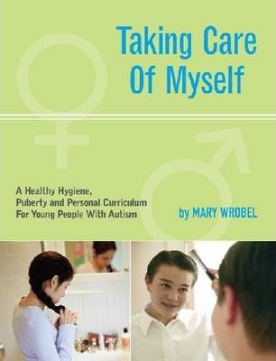 Taking Care of Myself : A Healthy Hygiene, Puberty and Personal Curriculum for Young People with Autism [Mary Wrobel]