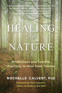Healing with Nature: Mindfulness and Somatic Practices to Heal from Trauma [Rochelle Calvert PhD]