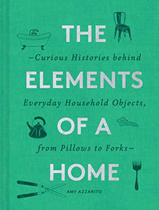 The Elements of a Home: Curious Histories behind Everyday Household Objects, from Pillows to Forks [Amy Azzarito]