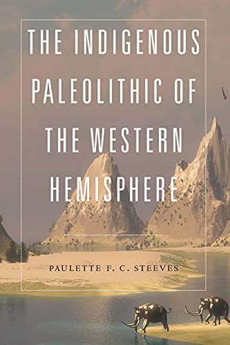 The Indigenous Paleolithic of the Western Hemisphere [Paulette F. C. Steeves]