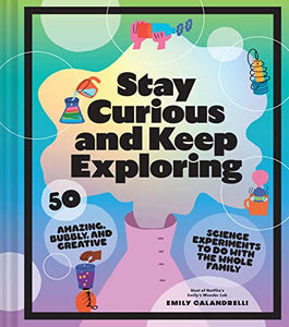 Stay Curious and Keep Exploring: 50 Amazing, Bubbly, and Creative Science Experiments to Do with the Whole Family [Emily Calandrelli]