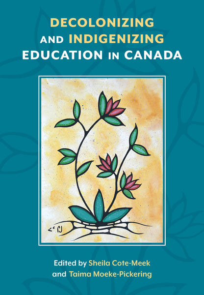 Decolonizing and Indigenizing Education in Canada [Edited by Sheila Cote-Meek & Taima Moeke-Pickering]