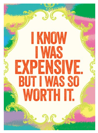I Know I Was Expensive. But I Was So Worth It.